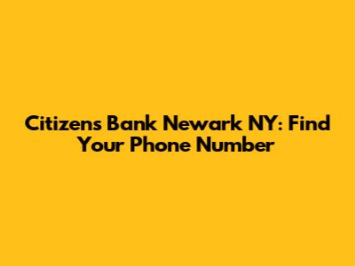 Citizens Bank Newark NY: Find Your Phone Number