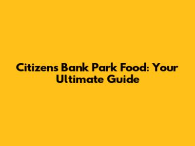 Citizens Bank Park Food: Your Ultimate Guide