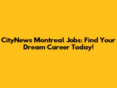 CityNews Montreal Jobs: Find Your Dream Career Today!