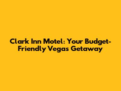 Clark Inn Motel: Your Budget-Friendly Vegas Getaway