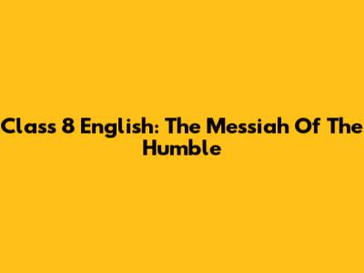 Class 8 English: The Messiah Of The Humble