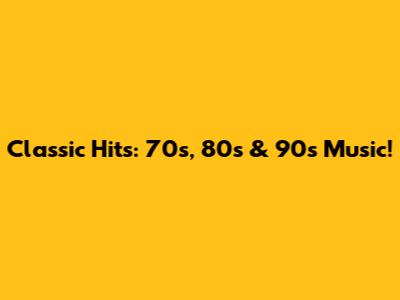 Classic Hits: 70s, 80s & 90s Music!