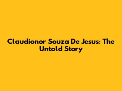 Claudionor Souza De Jesus: The Untold Story