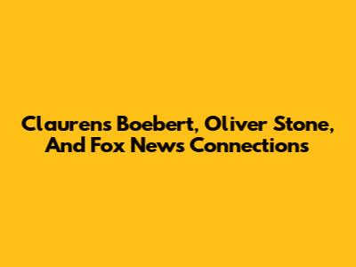 Claurens Boebert, Oliver Stone, And Fox News Connections