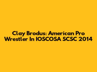 Clay Brodus: American Pro Wrestler In IOSCOSA SCSC 2014