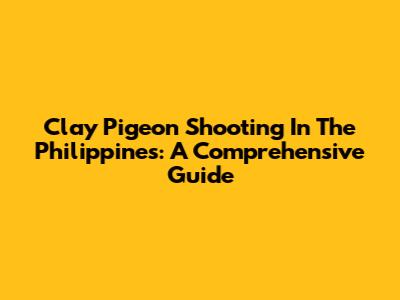 Clay Pigeon Shooting In The Philippines: A Comprehensive Guide