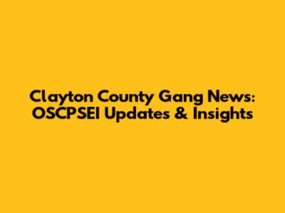 Clayton County Gang News: OSCPSEI Updates & Insights