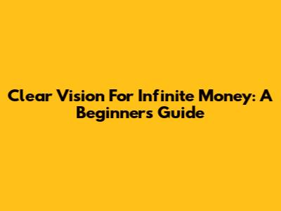 Clear Vision For Infinite Money: A Beginner's Guide