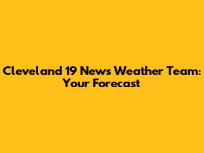 Cleveland 19 News Weather Team: Your Forecast