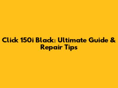 Click 150i Black: Ultimate Guide & Repair Tips