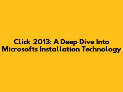 Click 2013: A Deep Dive Into Microsoft's Installation Technology
