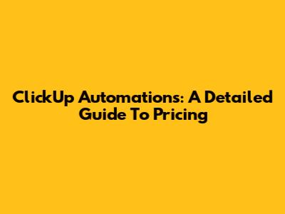 ClickUp Automations: A Detailed Guide To Pricing