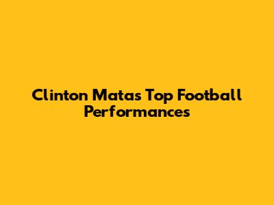 Clinton Mata's Top Football Performances
