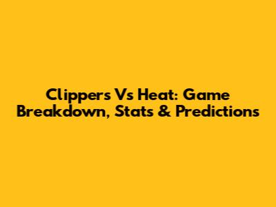 Clippers Vs Heat: Game Breakdown, Stats & Predictions