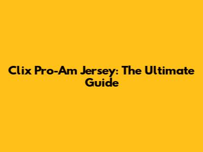 Clix Pro-Am Jersey: The Ultimate Guide
