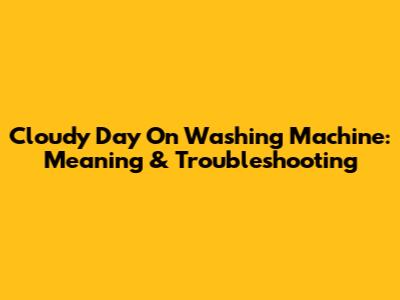 Cloudy Day On Washing Machine: Meaning & Troubleshooting