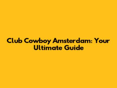 Club Cowboy Amsterdam: Your Ultimate Guide