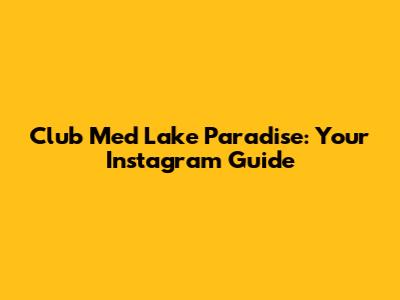 Club Med Lake Paradise: Your Instagram Guide