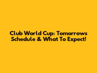 Club World Cup: Tomorrow's Schedule & What To Expect!