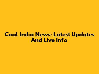Coal India News: Latest Updates And Live Info