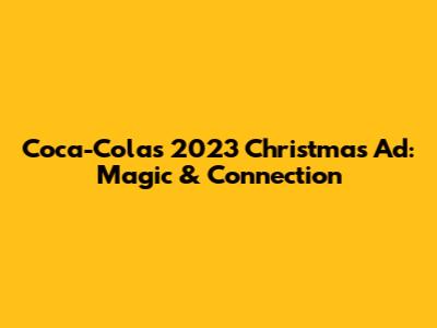 Coca-Cola's 2023 Christmas Ad: Magic & Connection