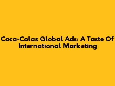 Coca-Cola's Global Ads: A Taste Of International Marketing