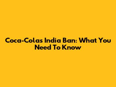 Coca-Cola's India Ban: What You Need To Know