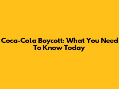 Coca-Cola Boycott: What You Need To Know Today