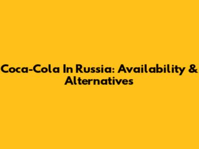 Coca-Cola In Russia: Availability & Alternatives