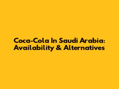 Coca-Cola In Saudi Arabia: Availability & Alternatives