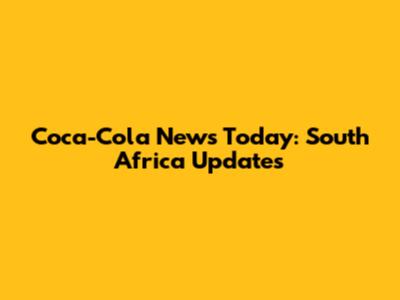 Coca-Cola News Today: South Africa Updates
