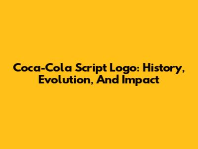 Coca-Cola Script Logo: History, Evolution, And Impact