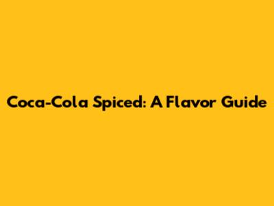 Coca-Cola Spiced: A Flavor Guide