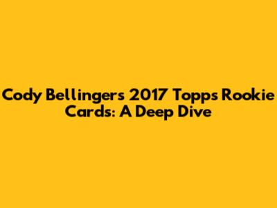 Cody Bellinger's 2017 Topps Rookie Cards: A Deep Dive