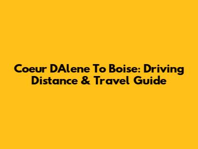 Coeur D'Alene To Boise: Driving Distance & Travel Guide