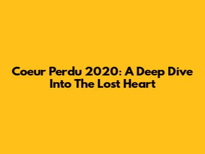 Coeur Perdu 2020: A Deep Dive Into The Lost Heart