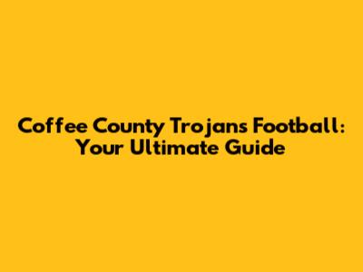 Coffee County Trojans Football: Your Ultimate Guide