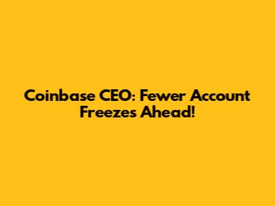 Coinbase CEO: Fewer Account Freezes Ahead!