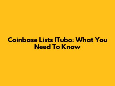 Coinbase Lists ITubo: What You Need To Know