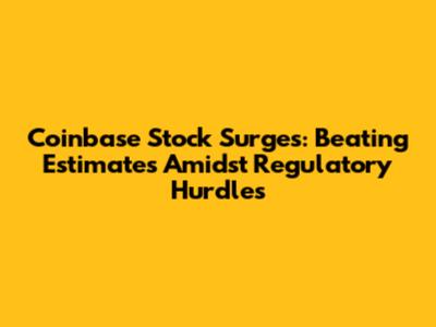 Coinbase Stock Surges: Beating Estimates Amidst Regulatory Hurdles
