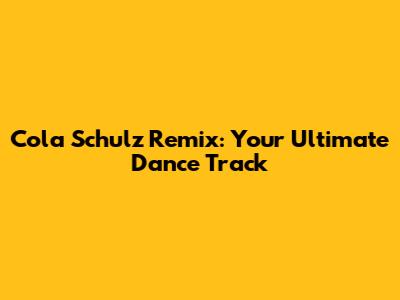 Cola Schulz Remix: Your Ultimate Dance Track