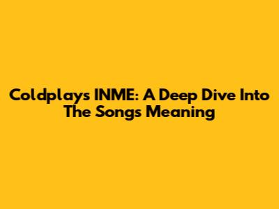 Coldplay's INME: A Deep Dive Into The Song's Meaning