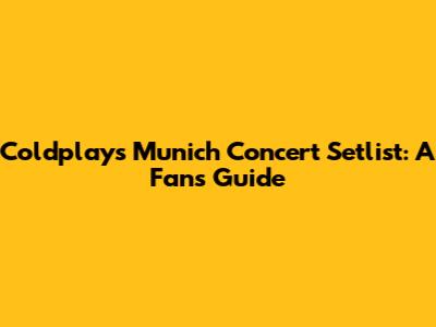 Coldplay's Munich Concert Setlist: A Fan's Guide