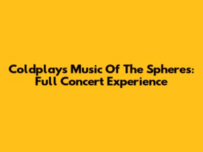 Coldplay's Music Of The Spheres: Full Concert Experience