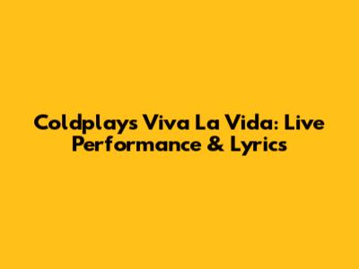 Coldplay's Viva La Vida: Live Performance & Lyrics
