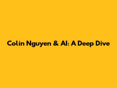 Colin Nguyen & AI: A Deep Dive