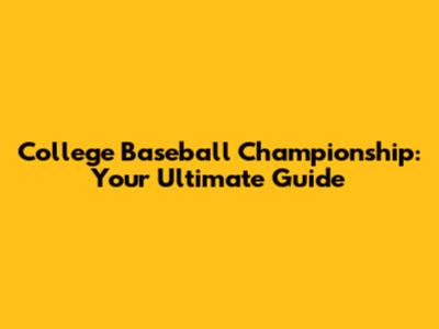 College Baseball Championship: Your Ultimate Guide
