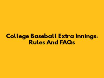 College Baseball Extra Innings: Rules And FAQs
