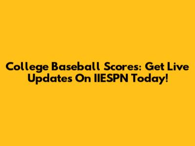 College Baseball Scores: Get Live Updates On IIESPN Today!