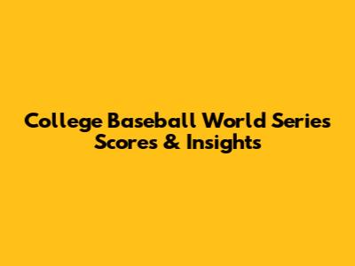 College Baseball World Series Scores & Insights